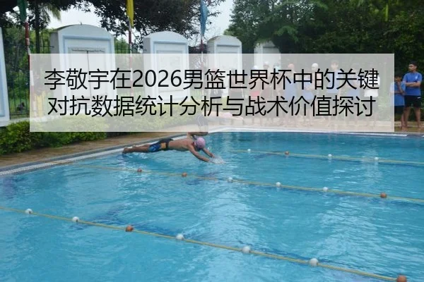 李敬宇在2026男篮世界杯中的关键对抗数据统计分析与战术价值探讨