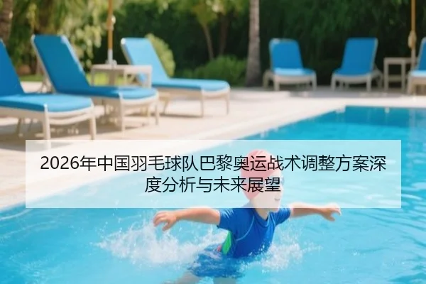 2026年中国羽毛球队巴黎奥运战术调整方案深度分析与未来展望