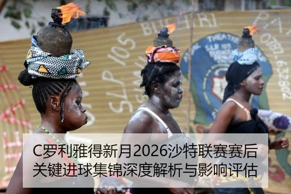 C罗利雅得新月2026沙特联赛赛后关键进球集锦深度解析与影响评估