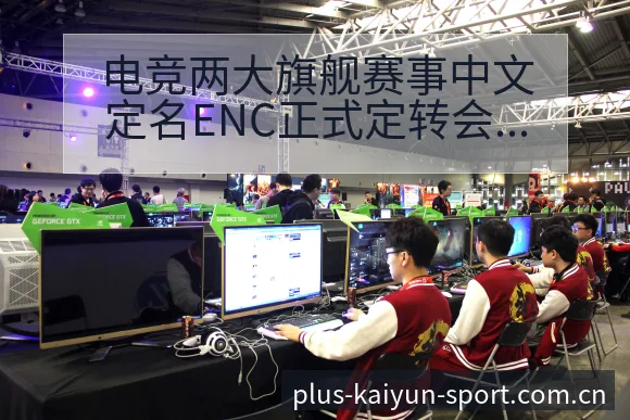 电竞两大旗舰赛事中文定名ENC正式定转会进展与阵容影响风 - 开云