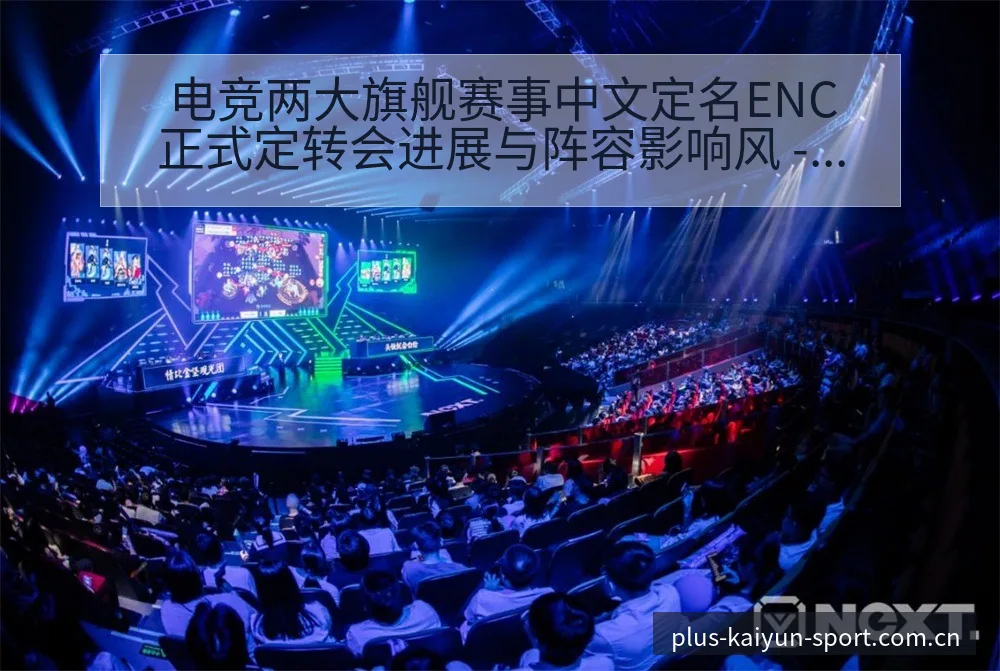 电竞两大旗舰赛事中文定名ENC正式定转会进展与阵容影响风 - 开云