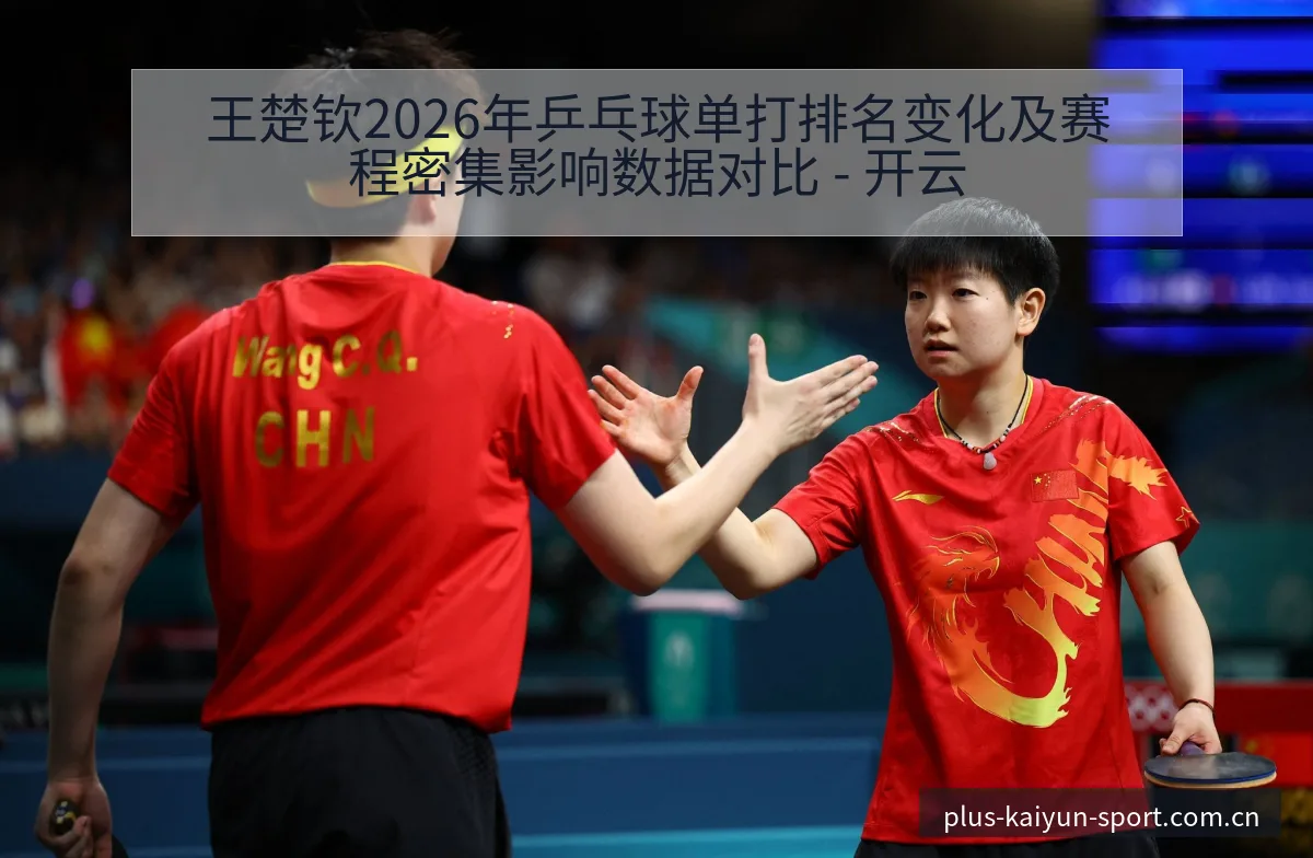 王楚钦2026年乒乓球单打排名变化及赛程密集影响数据对比 - 开云