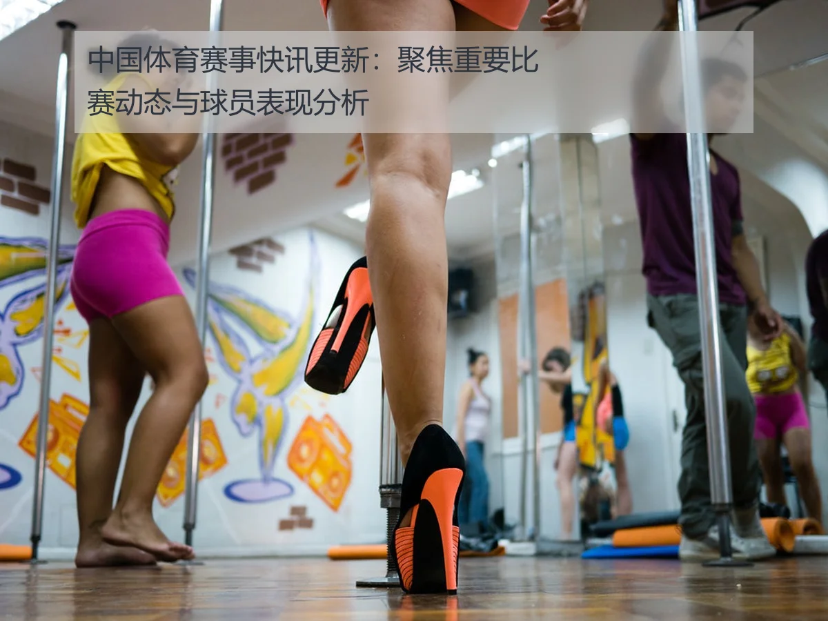 中国体育赛事快讯更新:聚焦重要比赛动态与球员表现分析