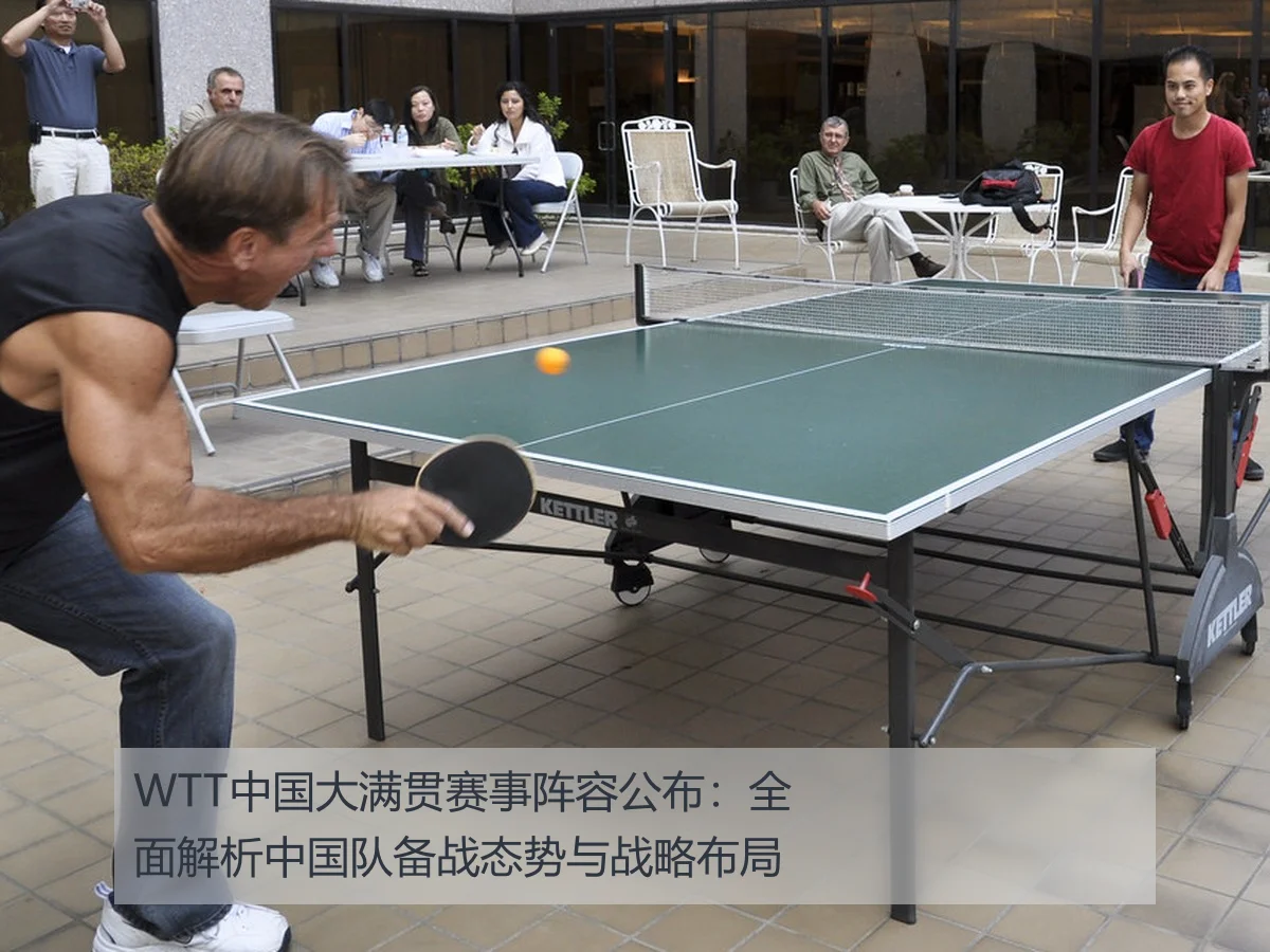 WTT中国大满贯赛事阵容公布:全面解析中国队备战态势与战略布局